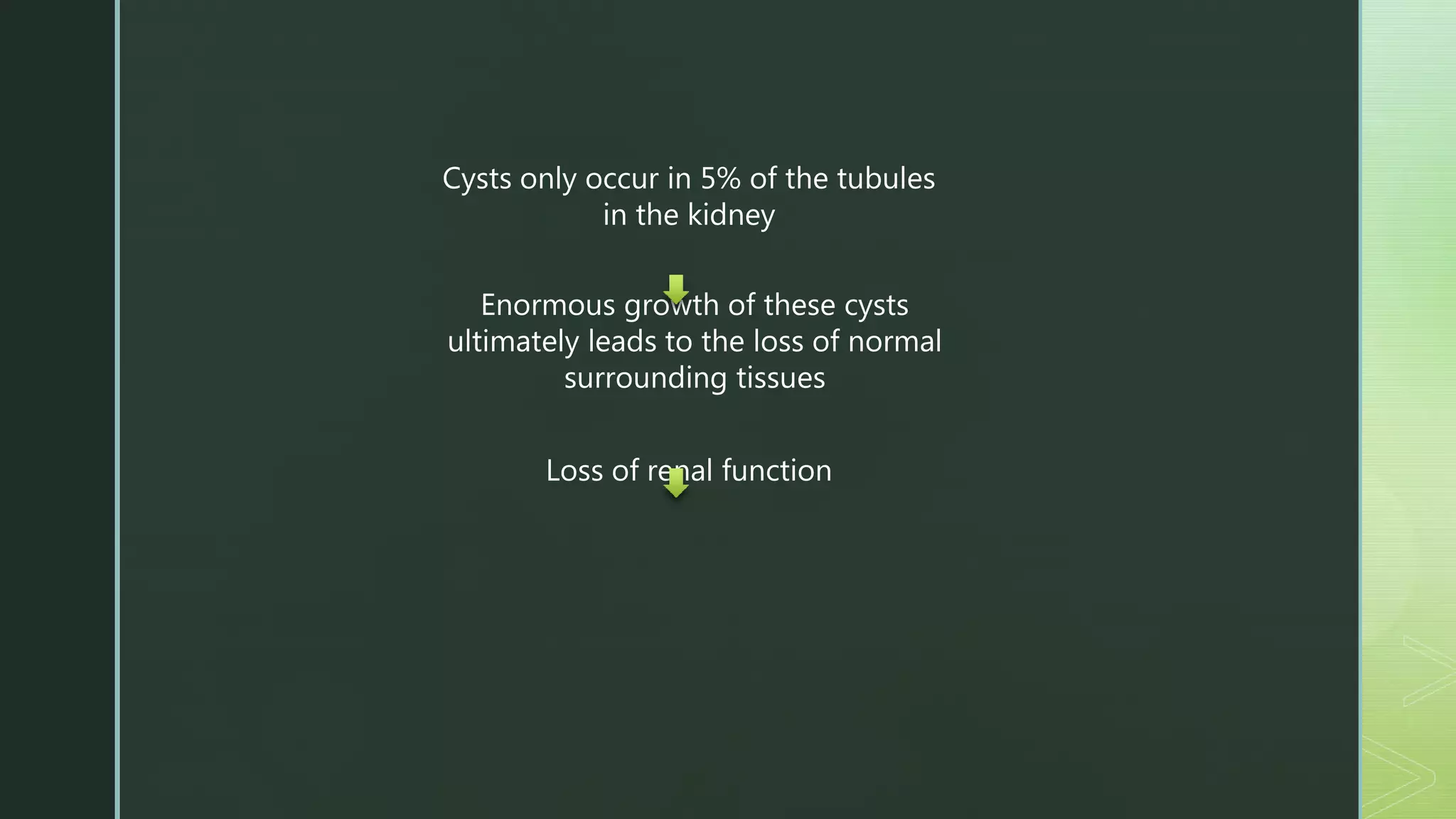 Cysts only occur in 5% of the tubules
in the kidney
Enormous growth of these cysts
ultimately leads to the loss of normal
surrounding tissues
Loss of renal function
 