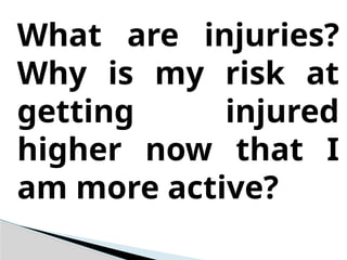What are injuries?
Why is my risk at
getting injured
higher now that I
am more active?
 