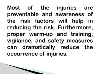 Most of the injuries are
preventable and awareness of
the risk factors will help in
reducing the risk. Furthermore,
proper warm-up and training,
vigilance, and safety measures
can dramatically reduce the
occurrence of injuries.
 
