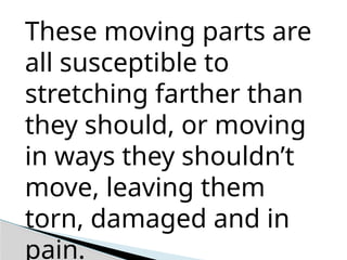 These moving parts are
all susceptible to
stretching farther than
they should, or moving
in ways they shouldn’t
move, leaving them
torn, damaged and in
pain.
 