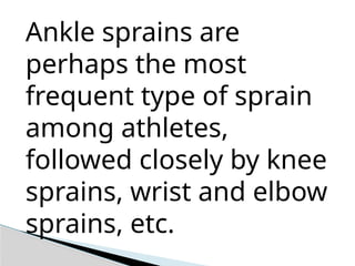 Ankle sprains are
perhaps the most
frequent type of sprain
among athletes,
followed closely by knee
sprains, wrist and elbow
sprains, etc.
 