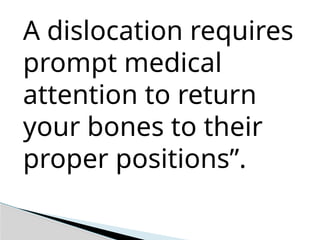 A dislocation requires
prompt medical
attention to return
your bones to their
proper positions”.
 