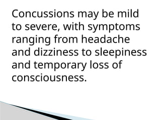 Concussions may be mild
to severe, with symptoms
ranging from headache
and dizziness to sleepiness
and temporary loss of
consciousness.
 
