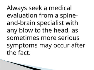 Always seek a medical
evaluation from a spine-
and-brain specialist with
any blow to the head, as
sometimes more serious
symptoms may occur after
the fact.
 