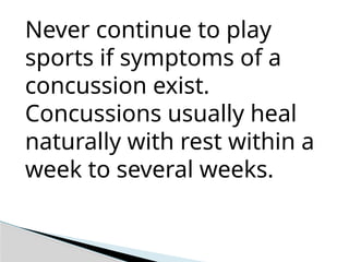 Never continue to play
sports if symptoms of a
concussion exist.
Concussions usually heal
naturally with rest within a
week to several weeks.
 