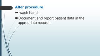 After procedure
 wash hands.
Document and report patient data in the
appropriate record .
 