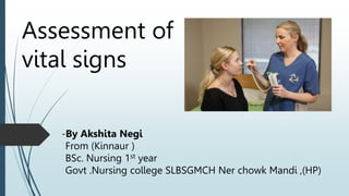 Assessment of
vital signs
-By Akshita Negi
From (Kinnaur )
BSc. Nursing 1st year
Govt .Nursing college SLBSGMCH Ner chowk Mandi ,(HP)
 