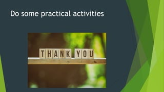 Do some practical activities
 