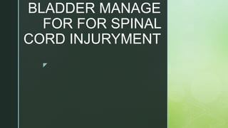 z
BLADDER MANAGE
FOR FOR SPINAL
CORD INJURYMENT
 