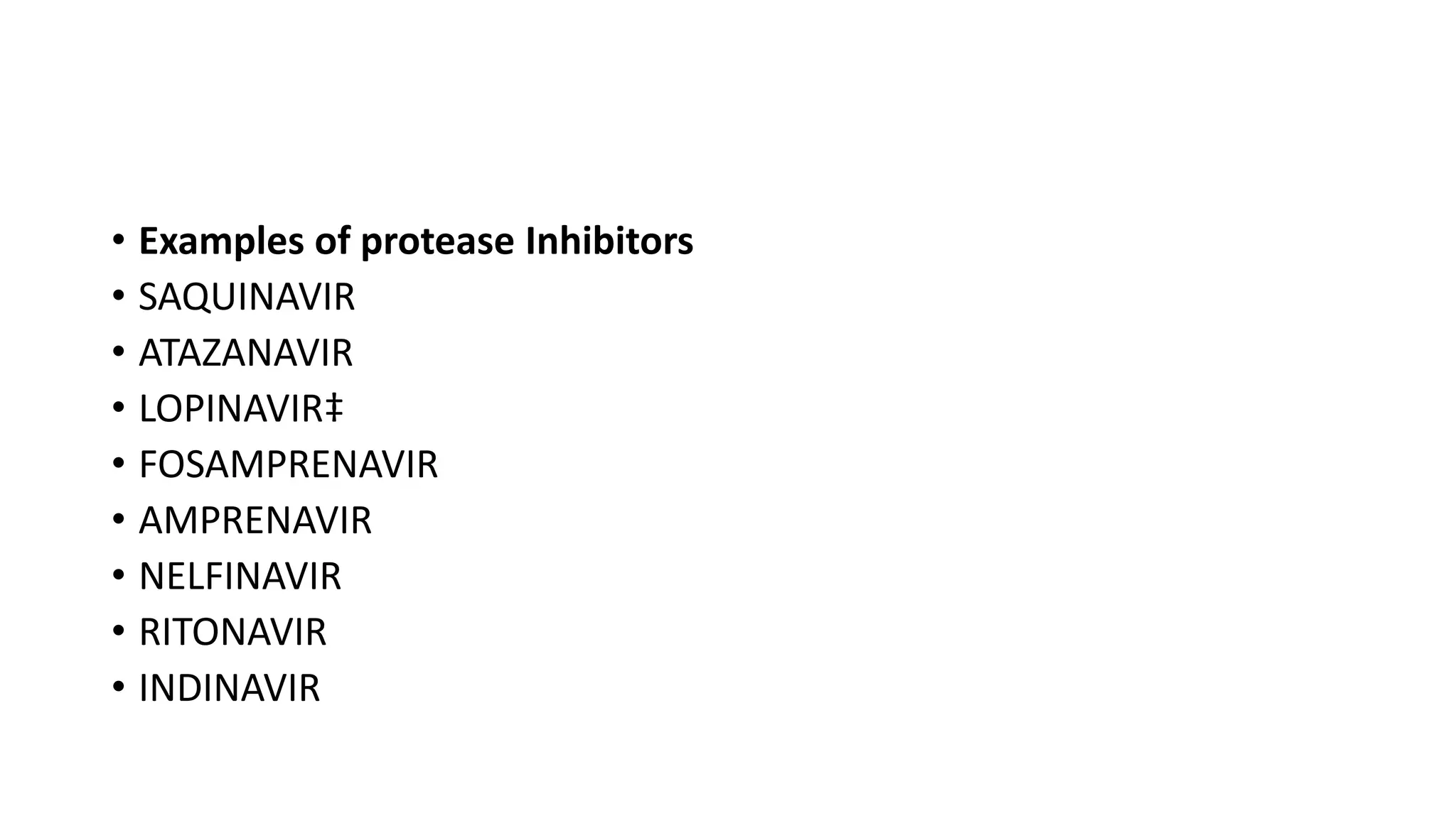 • Examples of protease Inhibitors
• SAQUINAVIR
• ATAZANAVIR
• LOPINAVIR‡
• FOSAMPRENAVIR
• AMPRENAVIR
• NELFINAVIR
• RITONAVIR
• INDINAVIR
 