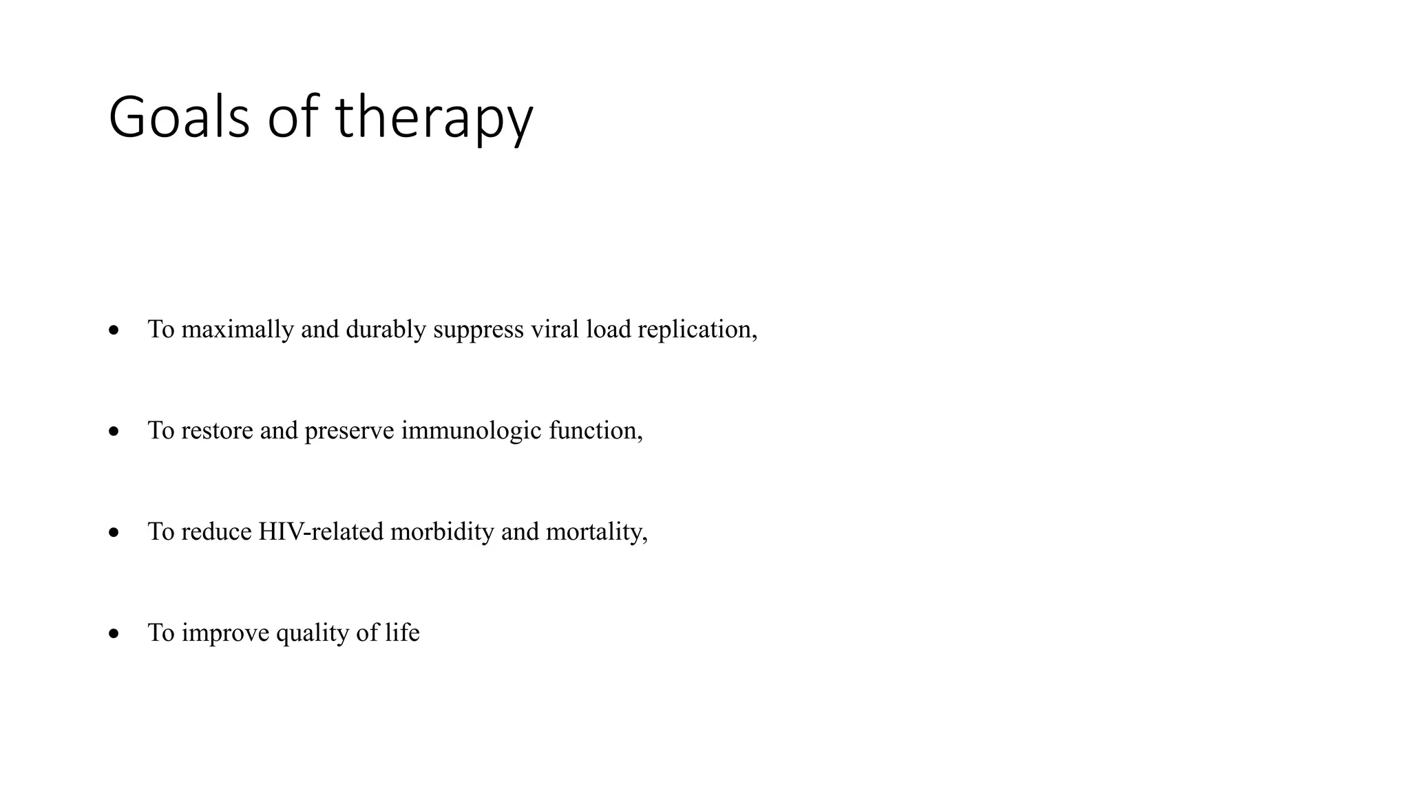 Goals of therapy
 To maximally and durably suppress viral load replication,
 To restore and preserve immunologic function,
 To reduce HIV-related morbidity and mortality,
 To improve quality of life
 