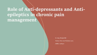 Role of Anti-depressants and Anti-
epileptics in chronic pain
management
 