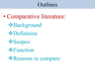 Outlines
• Comparative literature:
Background
Definition
Scopes
Function
Reasons to compare
 