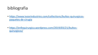 bibliografia
• https://www.ivoorindustries.com/collections/bultos-quirurgicos-
paquetes-de-cirugia
• https://enfequirurgica.wordpress.com/2019/03/21/bultos-
quirurgicos/
 