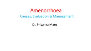 Amenorrhoea
Causes, Evaluation & Management
Dr. Priyanka Maru
 