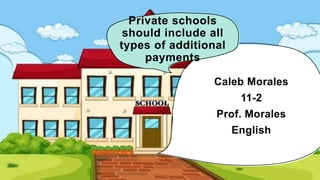 Private schools
should include all
types of additional
payments
Caleb Morales
11-2
Prof. Morales
English
 