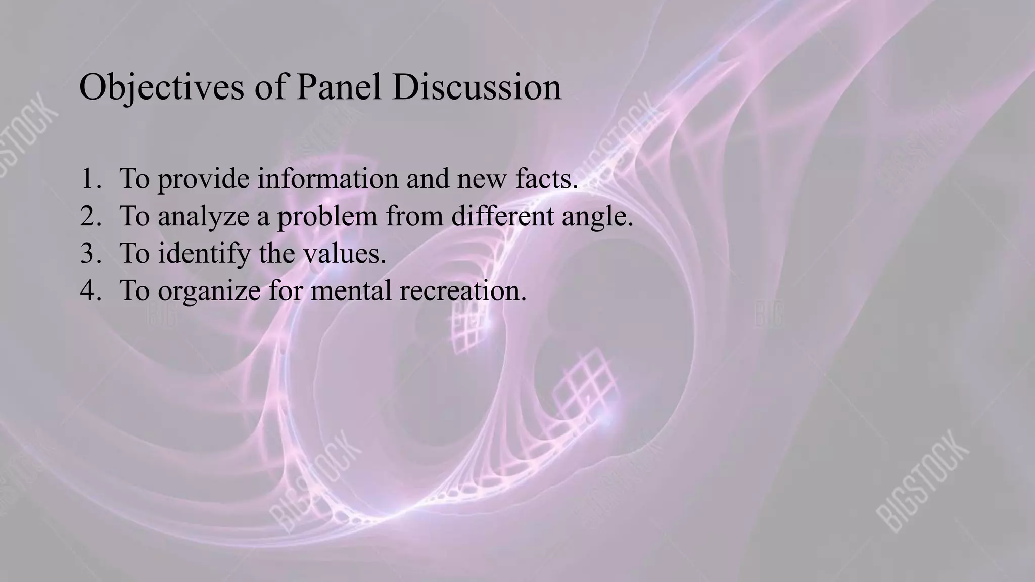 Objectives of Panel Discussion
1. To provide information and new facts.
2. To analyze a problem from different angle.
3. To identify the values.
4. To organize for mental recreation.
 