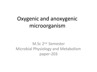 Oxygenic and anoxygenic
microorganism
M.Sc 2nd Semester
Microbial Physiology and Metabolism
paper-203
 