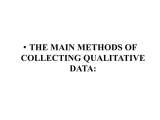 • THE MAIN METHODS OF
COLLECTING QUALITATIVE
DATA:
 