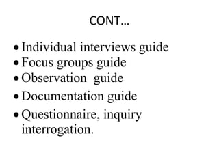 CONT…
 Individual interviews guide
 Focus groups guide
 Observation guide
 Documentation guide
 Questionnaire, inquiry
interrogation.
 