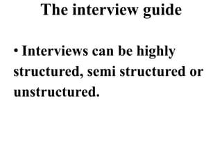 The interview guide
• Interviews can be highly
structured, semi structured or
unstructured.
 