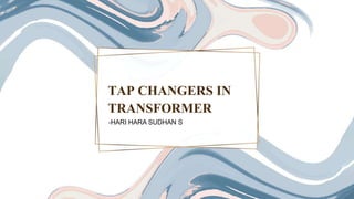 TAP CHANGERS IN
TRANSFORMER
-HARI HARA SUDHAN S
 