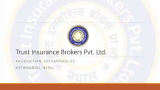Trust Insurance Brokers Pvt. Ltd.
KALIKASTHAN, KATHMANDU-29
KATHMANDU, NEPAL
 