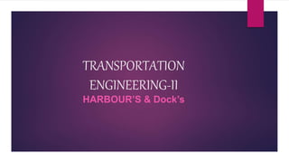 TRANSPORTATION
ENGINEERING-II
HARBOUR’S & Dock’s
 
