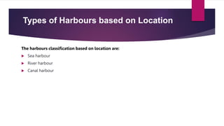 Types of Harbours based on Location
The harbours classification based on location are:
 Sea harbour
 River harbour
 Canal harbour
 