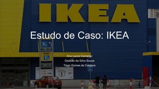 Estudo de Caso: IKEA
Ana Laura Camargo
Gedeão da Silva Souza
Tiago Gomes de Campos
 