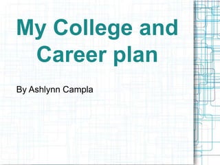 My College and
Career plan
By Ashlynn Campla
 