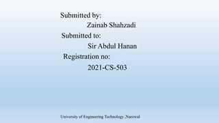 Submitted by:
Zainab Shahzadi
Submitted to:
Sir Abdul Hanan
Registration no:
2021-CS-503
University of Engineering Technology ,Narowal
 