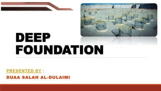 DEEP
FOUNDATION
PRESENTED BY :
DUAA SALAH AL-DULAIMI
 