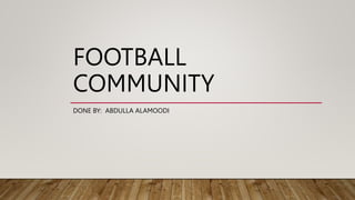 FOOTBALL
COMMUNITY
DONE BY: ABDULLA ALAMOODI
 