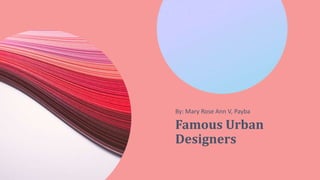 Famous Urban
Designers
By: Mary Rose Ann V, Payba
 