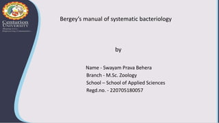 Name - Swayam Prava Behera
Branch - M.Sc. Zoology
School – School of Applied Sciences
Regd.no. - 220705180057
Bergey’s manual of systematic bacteriology
by
 