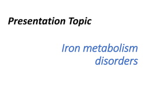 Iron metabolism
disorders
Presentation Topic
 