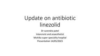 Update on antibiotic
linezolid
Dr surendra patel
Intensivist and anaesthetist
Mishika super speciality hospital
Presentation 14/05/2023
 