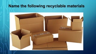 Name the following recyclable materials
 