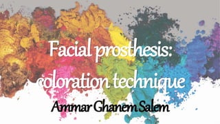 Facialprosthesis:
colorationtechnique
AmmarGhanemSalem
 