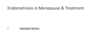 Endometriosis in Menopause & Treatment.
• ENDOMETRIOSIS
 