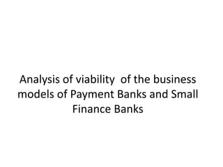 Analysis of viability of the business
models of Payment Banks and Small
Finance Banks
 