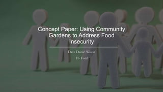 Concept Paper: Using Community
Gardens to Address Food
Insecurity
Dave Daniel Wison
11- Ford
 