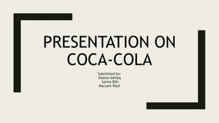 PRESENTATION ON
COCA-COLA
Submitted by:
Osama Ashfaq
Samia Bibi
Maryam Rauf
 