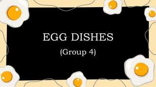 EGG DISHES
(Group 4)
 