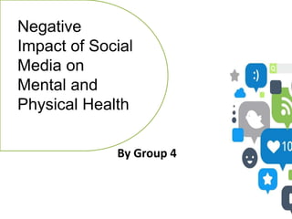 By Group 4
Negative
Impact of Social
Media on
Mental and
Physical Health
 