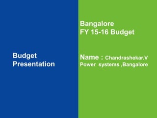 1
1
1
Budget
Presentation
Bangalore
FY 15-16 Budget
Name : Chandrashekar.V
Power systems ,Bangalore
 