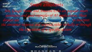 Smart assistants
Siri, Google Home, and Amazon Echo are popular smart
assistants and good examples of AI applications. These
devices use natural language processing (NLP) to interpret
the consumer response and respond either verbally or through
the execution of a specific action.
 