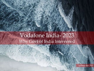 1
Updated: Mar 2023
Vodafone India- 2023
Why Govt of India Intervened
 
