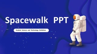 Spacewalk PPT
Student Science and Technology Exhibition
 